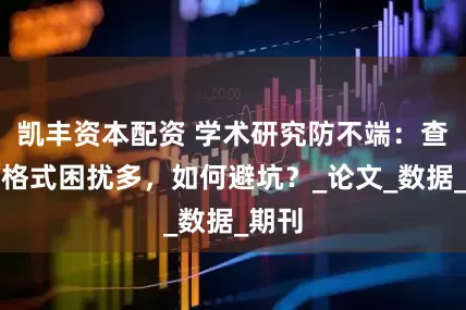 凯丰资本配资 学术研究防不端：查重、格式困扰多，如何避坑？_论文_数据_期刊