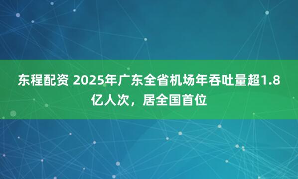 东程配资 2025年广东全省机场年吞吐量超1.8亿人次，居全国首位