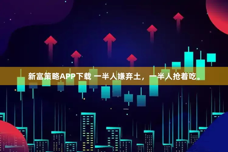 新富策略APP下载 一半人嫌弃土，一半人抢着吃。